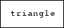\fbox {\tt triangle}
