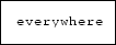 \fbox {\tt everywhere}
