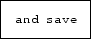 \fbox {\tt and save}
