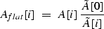 \begin{displaymath}
A_{flat}[i] \; = \; A[i] \: \frac{\tilde{A}[0]}{\tilde{A}[i]}\end{displaymath}