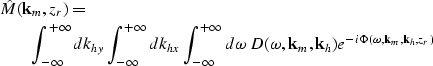 \begin{eqnarray}
\lefteqn{\hat M({\bf k}_{m},z_{r})=} \nonumber \\ & & \int_{-\i...
 ..._{m},{\bf k}_{h})e^{-i\Phi(\omega,{\bf k}_{m},{\bf k}_{h},z_{r})} \end{eqnarray}