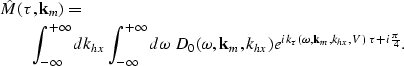 \begin{eqnarray}
\lefteqn{\hat M(\tau,{\bf k}_{m})= } \nonumber \\ & & \int_{-\i...
 ...^{{ik_{\tau}(\omega,{\bf k}_{m},k_{hx},V) \ \tau}+i{\pi\over{4}}}.\end{eqnarray}