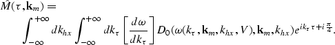 \begin{eqnarray}
\lefteqn{\hat M(\tau,{\bf k}_{m})=} \nonumber \\ & & \int_{-\in...
 ...k_{hx},V),{\bf k}_{m},k_{hx})e^{{ik_{\tau}\tau} +i{\pi\over{4}}}. \end{eqnarray}