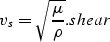 \begin{displaymath}
v_s = {\sqrt{\mu\over\rho}}.
\EQNLABEL{shear}\end{displaymath}