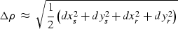 \begin{displaymath}
\Delta\rho \; \approx \; \sqrt{ \frac{1}{2} \left( dx_s^2 + dy_s^2 +
 dx_r^2 + dy_r^2 \right) }\end{displaymath}
