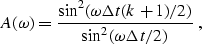 \begin{displaymath}
A(\omega) = \frac{ \sin^2(\omega\Delta t(k+1)/2) }{ \sin^2(\omega\Delta t/2) }
\;,\end{displaymath}