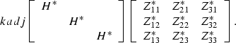 \begin{displaymath}
\EQNLABEL{kadj}
\left[
 \begin{array}
{ccc} 
 H^*& & \\  &H^...
 ...2}^* \\ Z_{13}^* & Z_{23}^* & Z_{33}^* \\  \end{array}\right] .\end{displaymath}