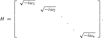 \begin{displaymath}
H \; = \;
\left[
\begin{array}
{cccccc}
\sqrt{-i\omega_1}& &...
 ... & & &.& \\  & & & & &\sqrt{-i\omega_n} \\ \end{array}\right] .\end{displaymath}