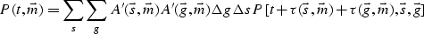 \begin{displaymath}
{P(t,\vec{m})}=
{\sum_{s} \sum_{g}
A'(\vec{s},\vec{m}) A'(\v...
 ...u ( \vec{s},\vec{m})+ \tau ( \vec{g},\vec{m}),\vec{s},\vec{g}]}\end{displaymath}