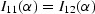 $I_{11}(\alpha) = I_{12}(\alpha)$