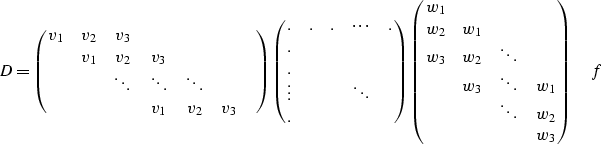 \begin{displaymath}
D=
\pmatrix{v_1&v_2&v_3& \cr
 &v_1&v_2&v_3& \cr
 & &\ddots&\...
 ... &w_3&\ddots&w_1 \cr
 & &\ddots&w_2 \cr
 & & &w_3 \cr
} \quad f\end{displaymath}