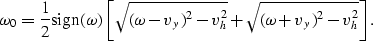 \begin{displaymath}
\omega_0 = 
{1 \over 2}{\rm sign} (\omega)\left[
\sqrt{(\omega-v_y)^2-v_h^2}+\sqrt{(\omega+v_y)^2-v_h^2} \right].\end{displaymath}