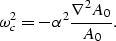 \begin{displaymath}
\omega_c^2 = - \alpha^2 { \nabla^2 A_0 \over A_0 }.\end{displaymath}