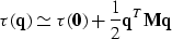 \begin{displaymath}
\tau({\bf q}) \simeq \tau({\bf 0}) + {1 \over 2} {\bf q}^T {\bf M} {\bf q}\end{displaymath}