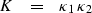 \begin{displaymath}
\begin{array}
{lcl}
 K & = & \kappa_1 \, \kappa_2
 \end{array} \end{displaymath}