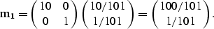 \begin{displaymath}
{\bf m_1} = \pmatrix{ 10 & 0 \cr 0 & 1 } \pmatrix{ 10/101 \cr 1/101 } = \pmatrix{ 100/101 \cr 1/101 }.\end{displaymath}