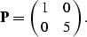 \begin{displaymath}
{\bf P} = \pmatrix{ 1 & 0 \cr 0 & 5 }.\end{displaymath}
