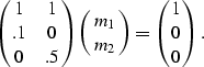 \begin{displaymath}
\pmatrix{ 1 & 1 \cr .1 & 0 \cr 0 & .5 } \pmatrix{ m_1 \cr m_2 } = \pmatrix{ 1 \cr 0 \cr 0 }.\end{displaymath}