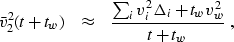 \begin{displaymath}
\bar{v}_2^2(t+t_w) \;\;\;\approx \;\;\;
 \frac{\sum_i v_i^2 \Delta_i + t_w v_w^2}{t+t_w} \;,\end{displaymath}