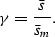 \begin{displaymath}
\gamma = {\bar s \over \bar s_m}.\end{displaymath}