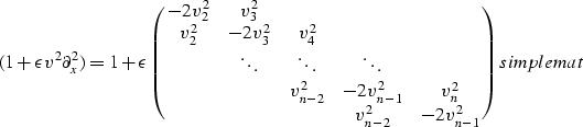 \begin{displaymath}
( 1 + \epsilon v^2 \partial^2_{x} ) = 1 + \epsilon 
\pmatrix...
 ... \cr
 & & & v^2_{n-2} & -2 v^2_{n-1} \cr
}
\EQNLABEL{simplemat}\end{displaymath}