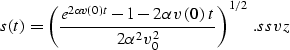 \begin{displaymath}
s(t)=\left({e^{2 \alpha v\left(0\right)\,t} -1 -
2 \alpha v\...
 ...\,t} \over 
{2 \alpha^2 v_0^2}\right)^{1/2}\;.
\EQNLABEL{ssvz} \end{displaymath}
