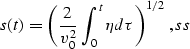 \begin{displaymath}
s(t)={\left({{2 \over v_0^2}\,\int_0^t\eta d \tau}\right)}^{1/2}\;,
\EQNLABEL{ss} \end{displaymath}