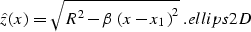 \begin{displaymath}
\hat{z}(x)=\sqrt{R^2-\beta\,\left(x-x_1\right)^2}\;.
\EQNLABEL{ellips2D}\end{displaymath}