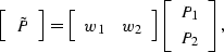 \begin{displaymath}
\left[
 \begin{array}
{c}
 \tilde{P} \\  \end{array}\right]
...
 ...
\left[
 \begin{array}
{c}
 P_1 \\  P_2 \\  \end{array}\right],\end{displaymath}