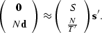 \begin{displaymath}
\left(
\begin{array}
{c}
\sv 0 \\  N \sv d \end{array}\right...
 ...begin{array}
{c}
 S \\ \frac{ N}{T'} \end{array}\right)
\sv s'.\end{displaymath}