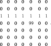 \begin{displaymath}
\begin{array}
{ccccccc}
0 & 0 & 0 & 0 & 0 & 0 & 0 \\ 0 & 0 &...
...& 0 & 0 & 0 & 0 & 0 \\ 0 & 0 & 0 & 0 & 0 & 0 & 0
\end{array}.\end{displaymath}