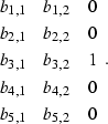\begin{displaymath}
\begin{array}
{ccc}
 b_{1,1} & b_{1,2} & 0 \\  b_{2,1} & b_{...
 ...\  b_{4,1} & b_{4,2} & 0 \\  b_{5,1} & b_{5,2} & 0 \end{array}.\end{displaymath}