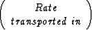 $\left(\begin{array}
{cc}
Rate \\ transported \: in\end{array}\right)$