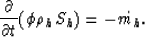 \begin{displaymath}
\frac{\partial }{\partial t} (\phi \rho_h S_h) = - \dot{m_h}.\end{displaymath}