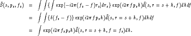 \begin{eqnarray}
\tilde S (s,p_s ,f_s ) &=&
 \int \int \{ \int \exp[ -i 2 \pi (f...
 ... &=&
 \int \exp( i 2 \pi f_s p_s h ) \tilde d (s,r=s+h,f=f_s) dh .\end{eqnarray}