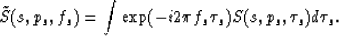 \begin{displaymath}
\tilde S (s,p_s,f_s) = 
\int \exp( -i 2 \pi f_s \tau_s ) S (s,p_s,\tau_s) d \tau_s .\end{displaymath}
