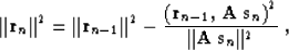 \begin{displaymath}
\Vert{\bf r}_n\Vert^2 = \Vert{\bf r}_{n-1}\Vert^2 - 
{{\left...
 ...},\,{\bf A\,s}_n\right)^2} \over
{\Vert{\bf A\,s}_n\Vert^2}}\;,\end{displaymath}