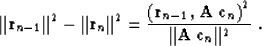 \begin{displaymath}
\Vert{\bf r}_{n-1}\Vert^2 - \Vert{\bf r}_{n}\Vert^2 =
{{\le...
...},\,{\bf A\,c}_n\right)^2} \over {\Vert{\bf
A\,c}_n\Vert^2}}\;.\end{displaymath}