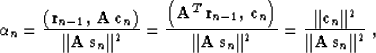\begin{displaymath}
\alpha_n = {{\left({\bf r}_{n-1},\,{\bf A\,c}_n\right)} \ove...
 ...=
{{\Vert{\bf c}_n\Vert^2} \over {\Vert{\bf A\,s}_n\Vert^2}}\;,\end{displaymath}