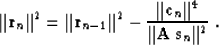 \begin{displaymath}
\Vert{\bf r}_n\Vert^2 = \Vert{\bf r}_{n-1}\Vert^2 - 
{{\Vert{\bf c}_n\Vert^4}\over
{\Vert{\bf A\,s}_n\Vert^2}}\;.\end{displaymath}
