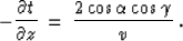 \begin{displaymath}
- {{\partial t} \over {\partial z}} \,=\,
{{2 \cos{\alpha} \cos{\gamma}} \over {v}}\;.\end{displaymath}