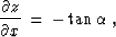 \begin{displaymath}
{{\partial z} \over {\partial x}} \,=\,
- \tan{\alpha}\;,\end{displaymath}