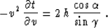 \begin{displaymath}
- v^2\,{{\partial t} \over {\partial v}} = 
2\,h\,{\cos{\alpha} \over \sin{\gamma}}\;.\end{displaymath}