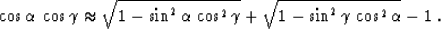 \begin{displaymath}
\cos{\alpha}\,\cos{\gamma}
\approx
\sqrt{1 - \sin^2{\alpha}\...
 ...s^2{\gamma}} +
\sqrt{1 - \sin^2{\gamma}\,\cos^2{\alpha}} - 1\;.\end{displaymath}