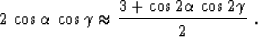\begin{displaymath}
2\,\cos{\alpha}\,\cos{\gamma}
\approx
{{3 + \cos{2\alpha}\,\cos{2\gamma}} \over 2}\;.\end{displaymath}