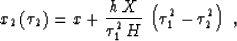 \begin{displaymath}
x_2\left(\tau_2\right) = 
x + {{h\,X} \over {\tau_1^2\,H}}\,\left(\tau_1^2-\tau_2^2\right)\;,\end{displaymath}