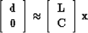 \begin{displaymath}
\left[\begin{array}
{c}
 {\bf d} \\  {\bf 0}
 \end{array} \r...
 ...in{array}
{c}
 {\bf L} \\  {\bf C}
 \end{array} \right] {\bf x}\end{displaymath}