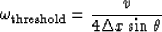\begin{displaymath}
\omega_{\rm threshold} = \frac{v}{4 \Delta x \sin \theta}\end{displaymath}