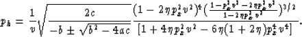 \begin{displaymath}
p_h = \frac{1}{v} \sqrt{\frac{2 c}{-b \pm \sqrt{b^2-4ac}}} \...
 ...v^2})^{3/2}}{[1+4 \eta p_x^2 v^2-6 \eta (1+2 \eta) p_x^4 v^4]}.\end{displaymath}