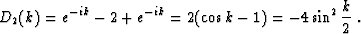 \begin{displaymath}
D_2 (k) = e^{-ik} - 2 + e^{-ik} = 2 (\cos{k} - 1) = -4
\sin^2{\frac{k}{2}}\;.\end{displaymath}